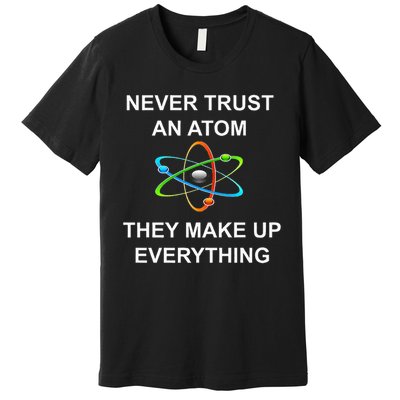 Never Trust An Atom They Make Up Everything Science Premium T-Shirt