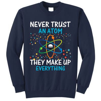 Never Trust an Atom They Make Up Everything Science Tall Sweatshirt