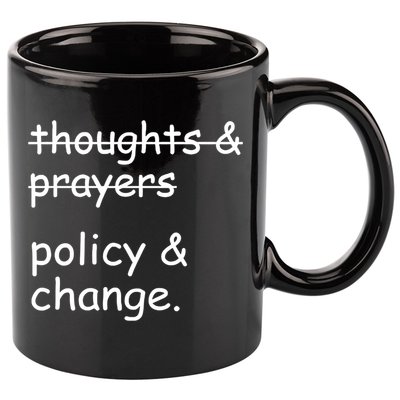Not Thoughts And Prayers Policy And Change Social Justice Gift 11oz C Handle Ceramic Mug