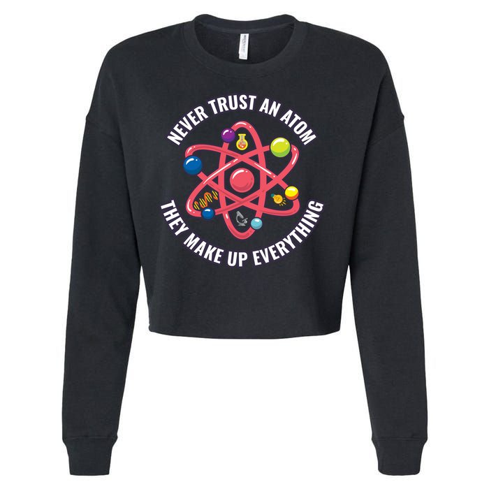 Never Trust An Atom They Make Up Everything Great Gift Cropped Pullover Crew