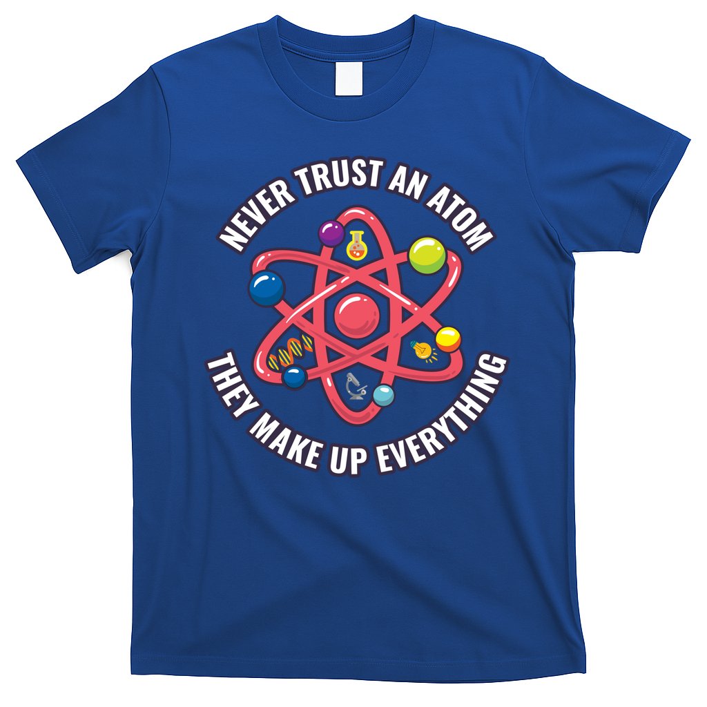 Never Trust An Atom They Make Up Everything Great Gift T-Shirt