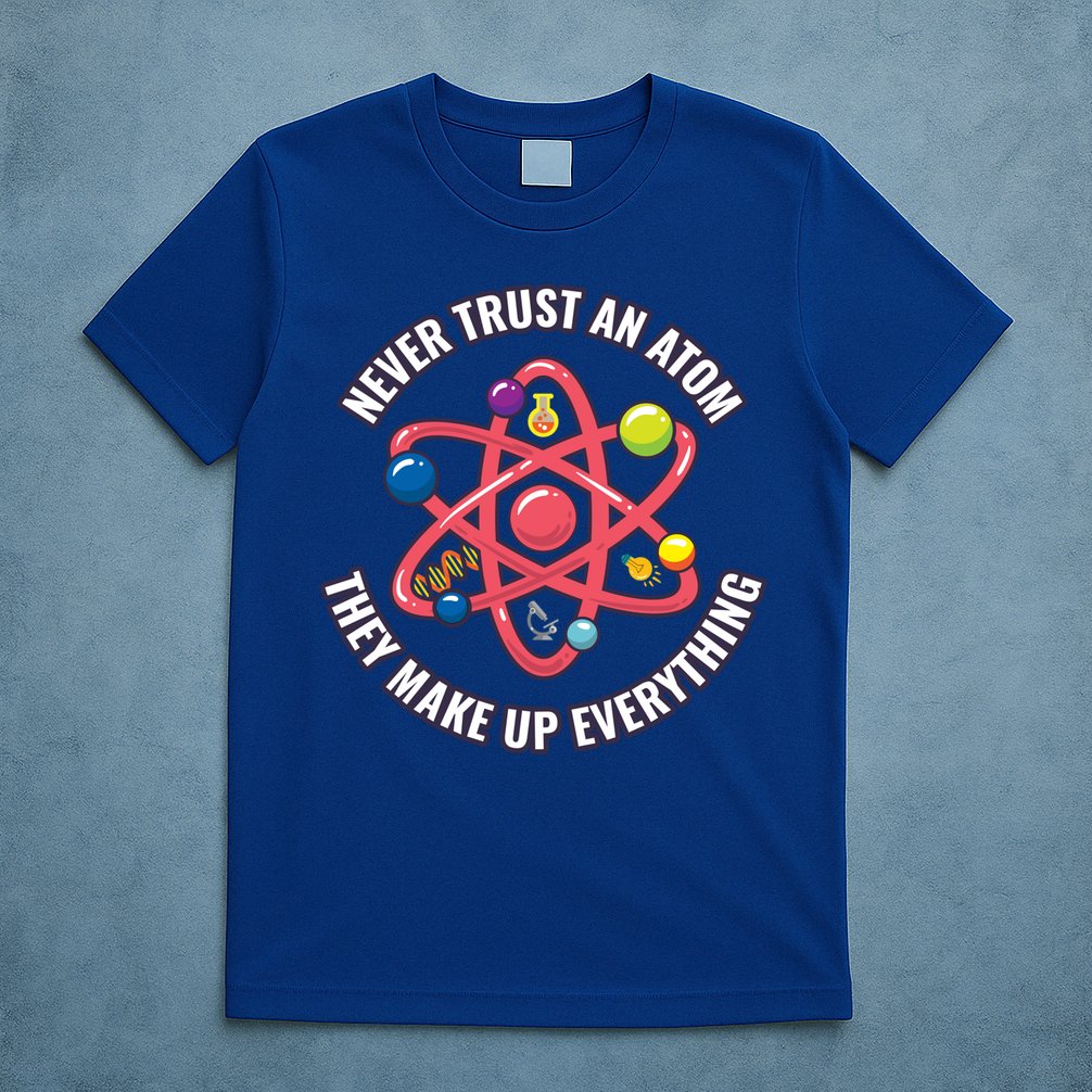 Never Trust An Atom They Make Up Everything Great Gift T-Shirt