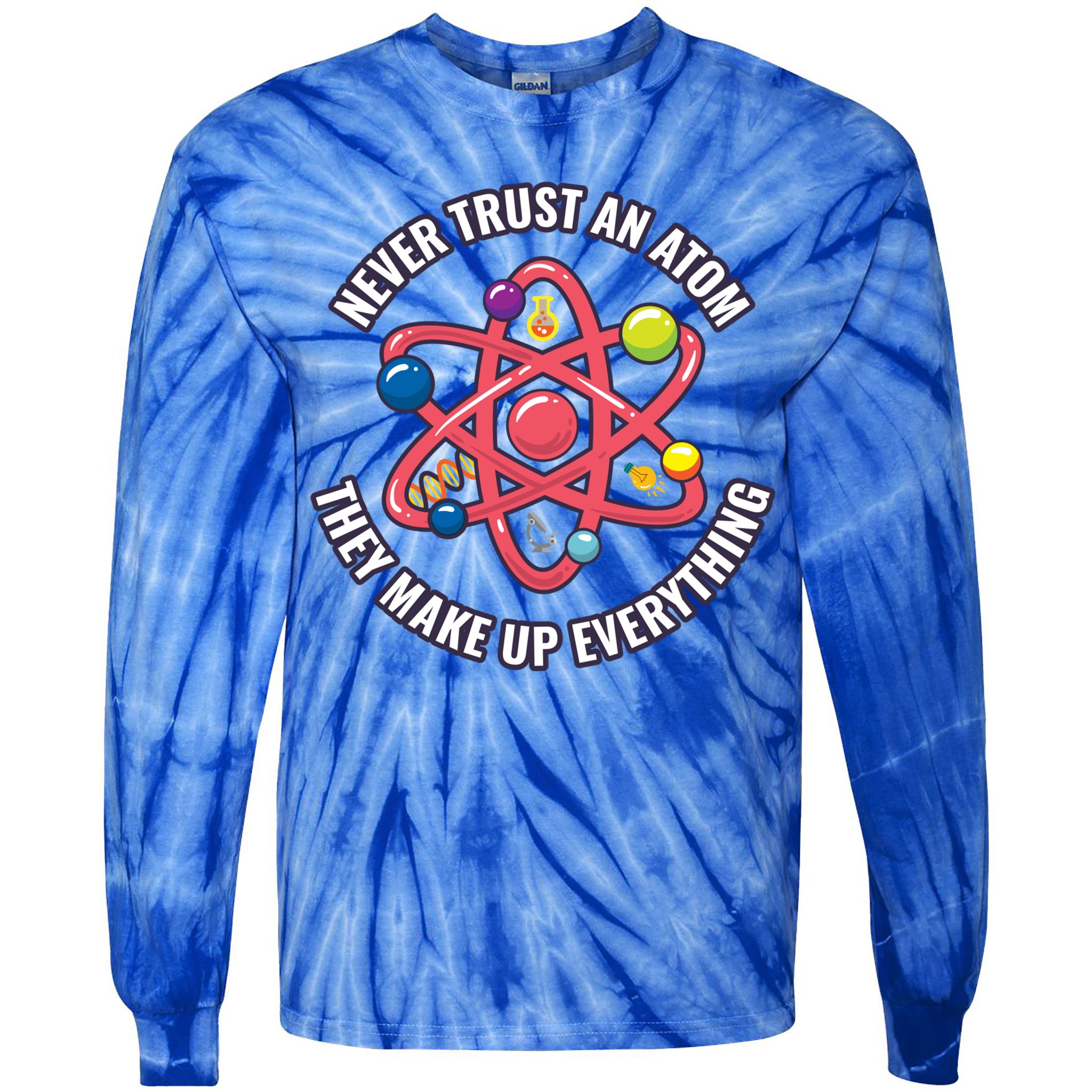 Never Trust An Atom They Make Up Everything Great Gift Tie-Dye Long Sleeve Shirt
