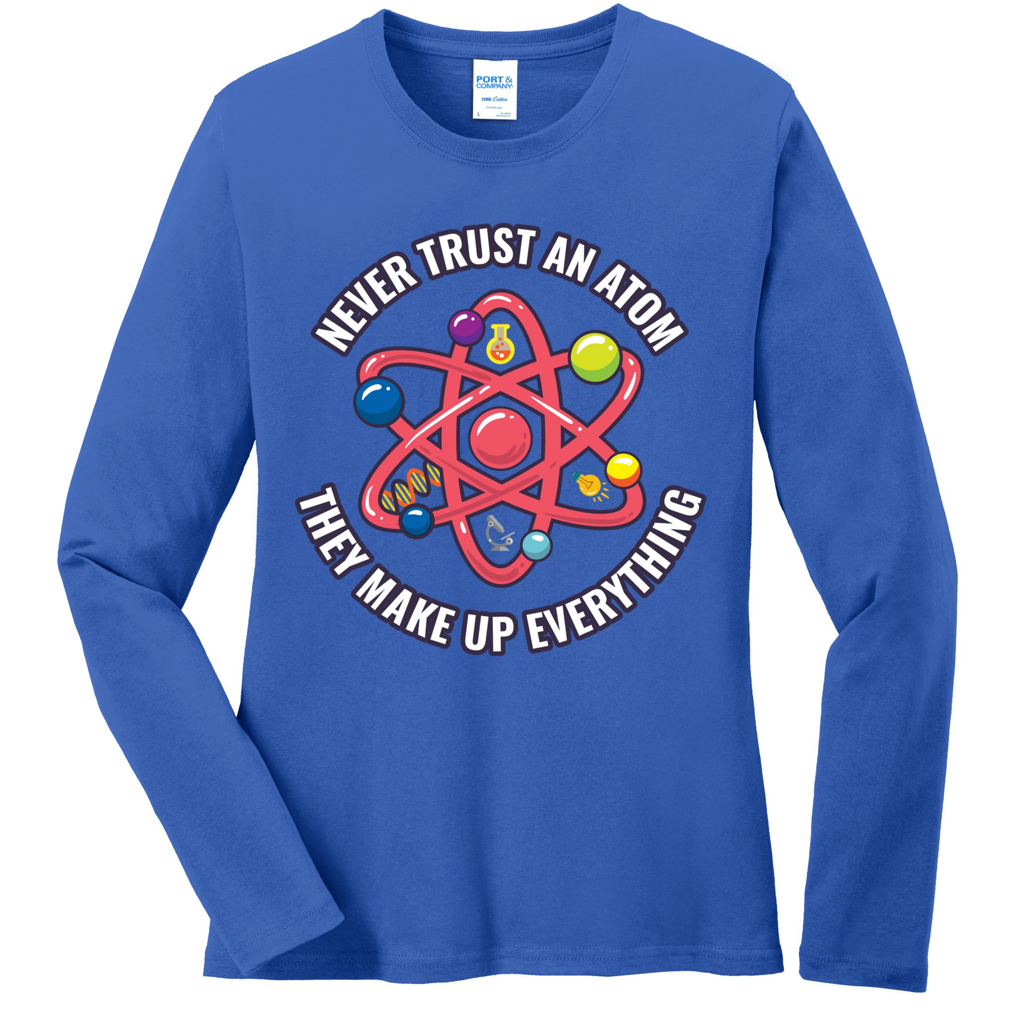 Never Trust An Atom They Make Up Everything Great Gift Ladies Long Sleeve Shirt