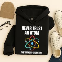 Never Trust An Atom They Make Up Everything Science Teacher Hoodie