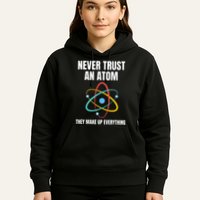 Never Trust An Atom They Make Up Everything Science Teacher Hoodie