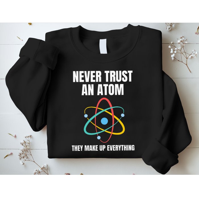 Never Trust An Atom They Make Up Everything Science Teacher Sweatshirt