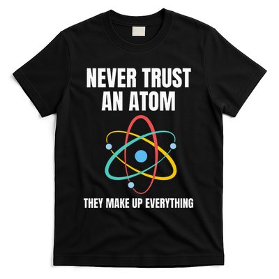 Never Trust An Atom They Make Up Everything Science Teacher T-Shirt
