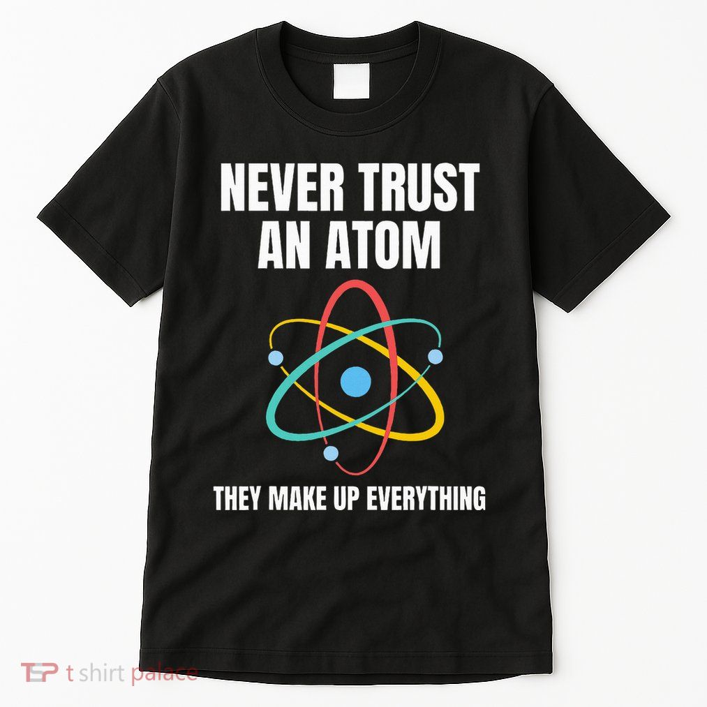 Never Trust An Atom They Make Up Everything Science Teacher Tall T-Shirt