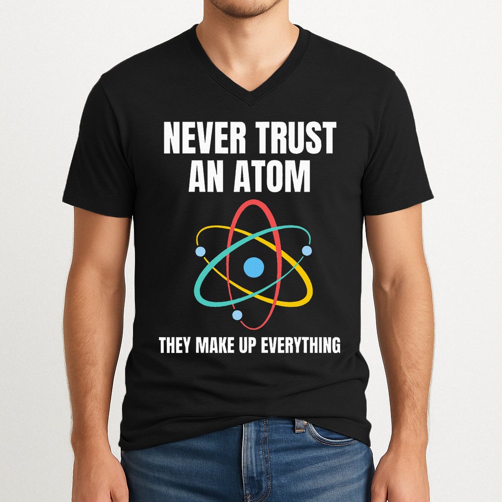 Never Trust An Atom They Make Up Everything Science Teacher V-Neck T-Shirt