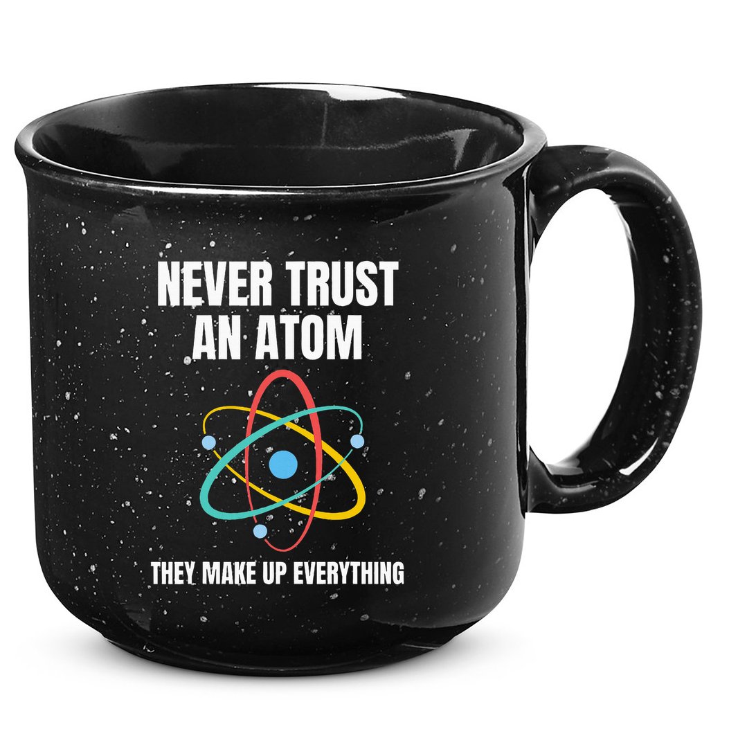 Never Trust An Atom They Make Up Everything Science Teacher 15oz Campfire Ceramic Mug