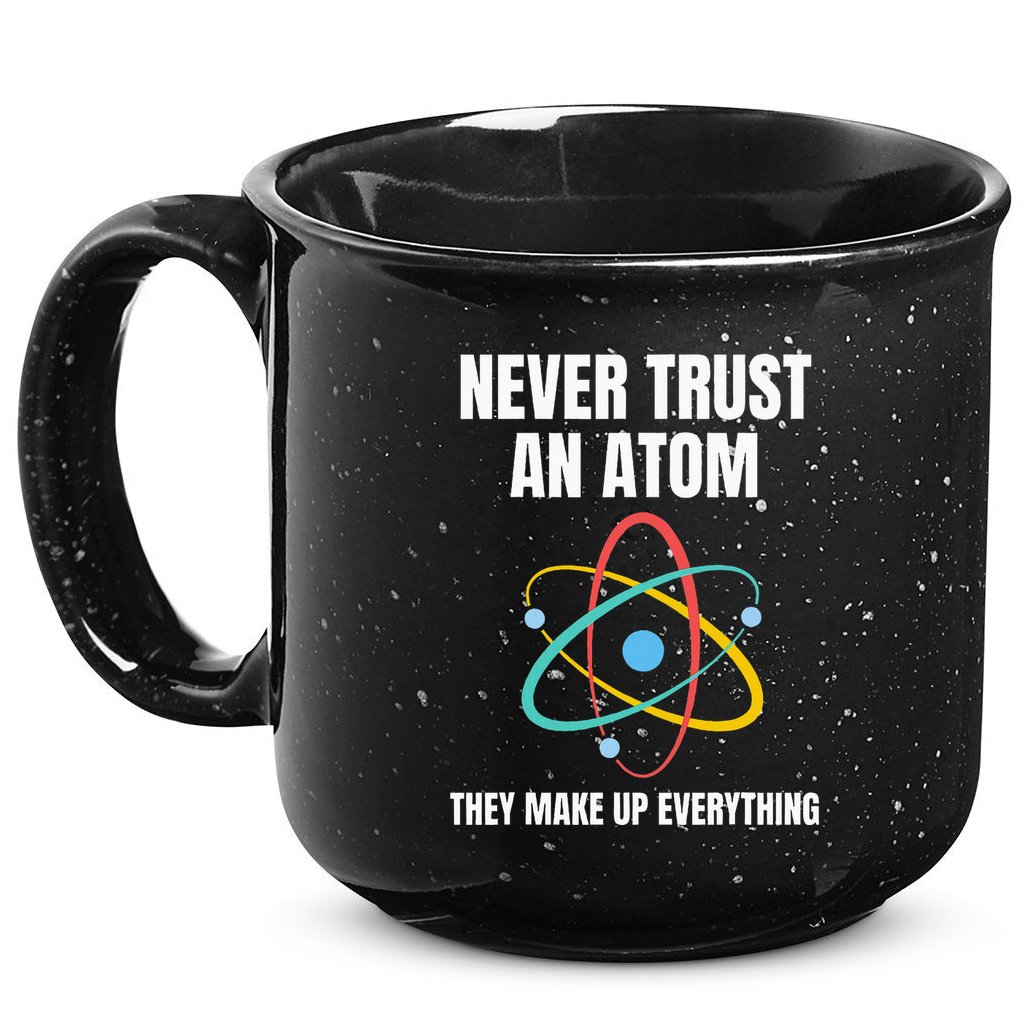Never Trust An Atom They Make Up Everything Science Teacher 15oz Campfire Ceramic Mug