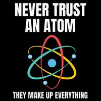 Never Trust An Atom They Make Up Everything Science Teacher 16 in Basic Backpack