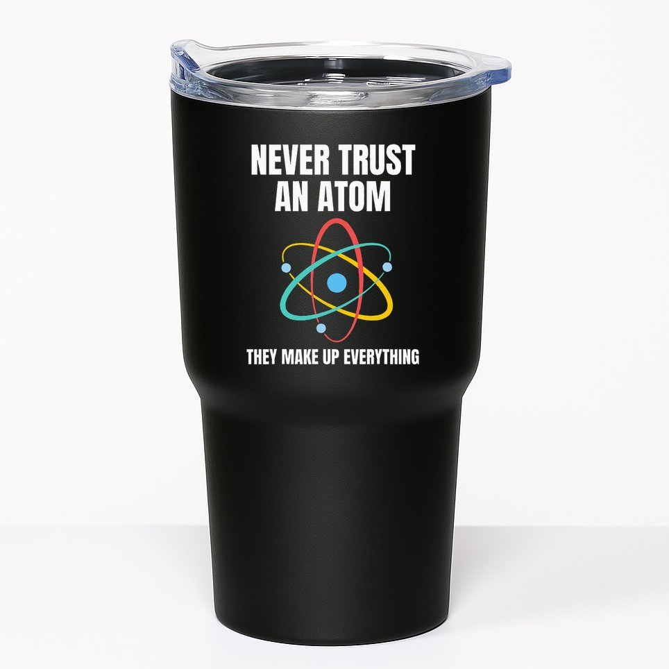 Never Trust An Atom They Make Up Everything Science Teacher Tumbler