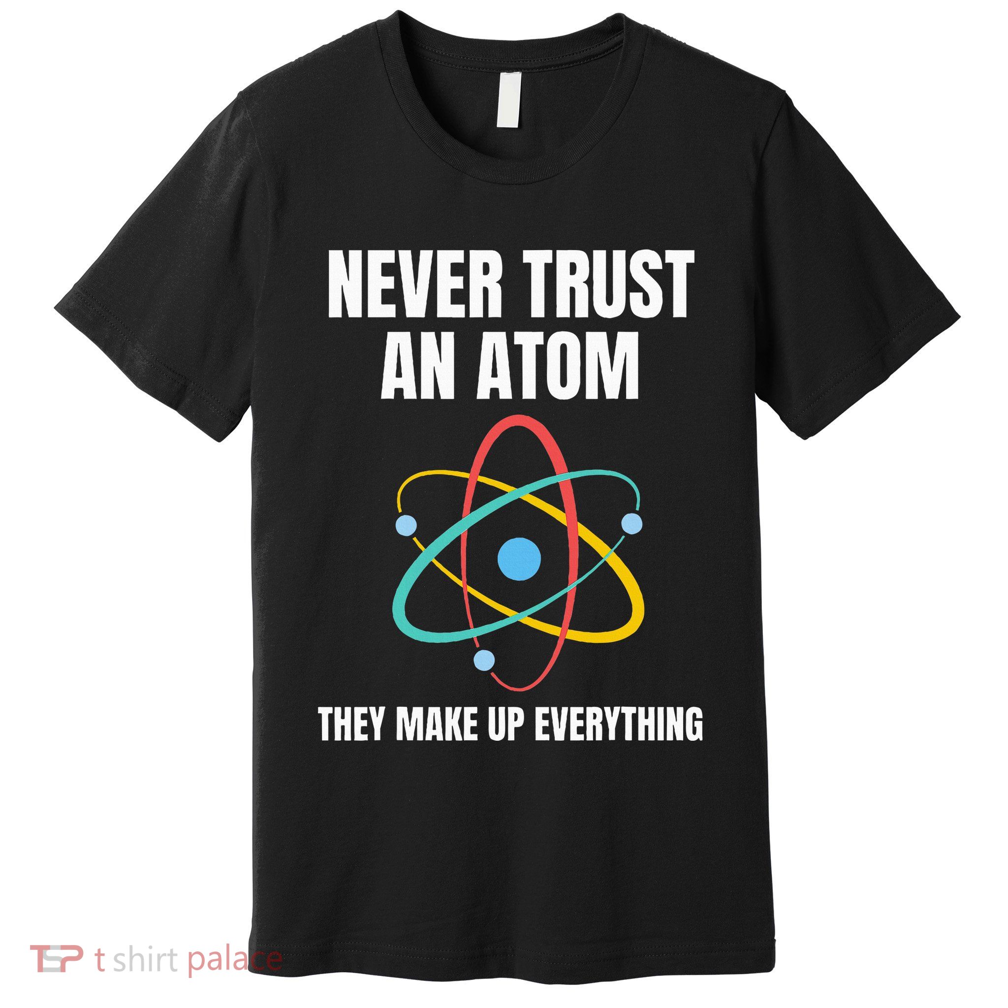 Never Trust An Atom They Make Up Everything Science Teacher Premium T-Shirt