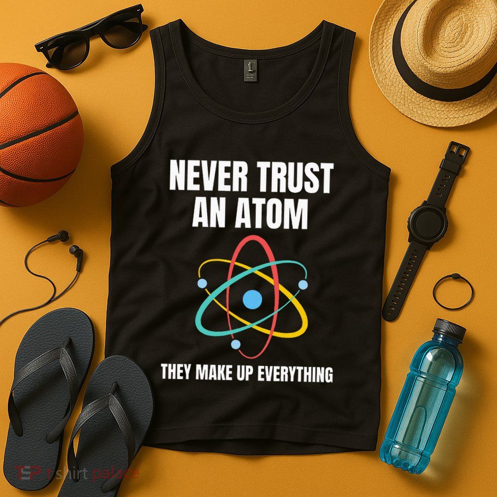 Never Trust An Atom They Make Up Everything Science Teacher Tank Top