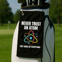 Never Trust An Atom They Make Up Everything Science Teacher Golf Towel