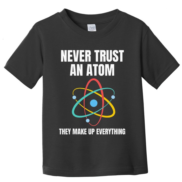 Never Trust An Atom They Make Up Everything Science Teacher Toddler T-Shirt