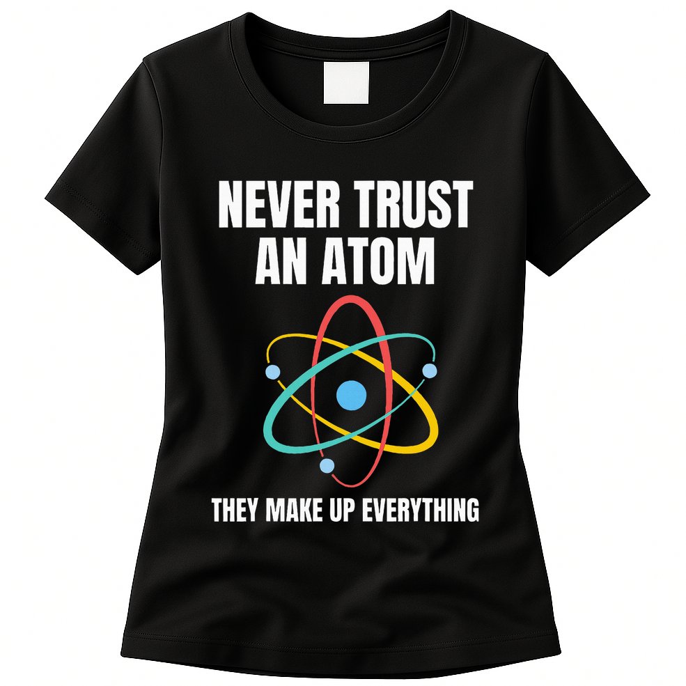 Never Trust An Atom They Make Up Everything Science Teacher Womens T-Shirt