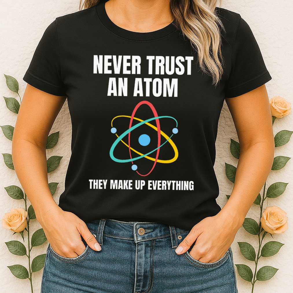 Never Trust An Atom They Make Up Everything Science Teacher Womens T-Shirt