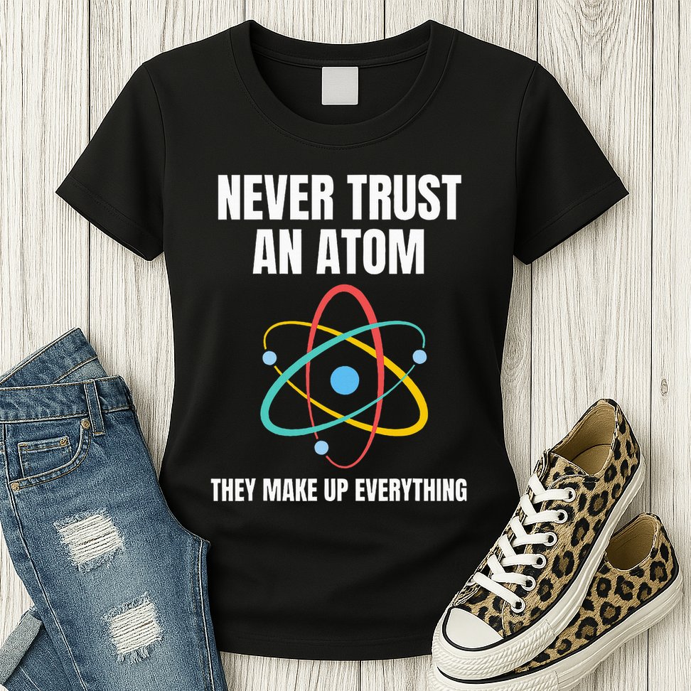 Never Trust An Atom They Make Up Everything Science Teacher Womens T-Shirt