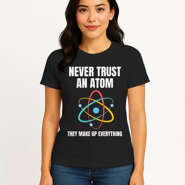 Never Trust An Atom They Make Up Everything Science Teacher Womens T-Shirt
