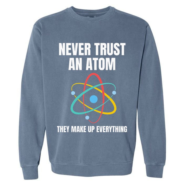 Never Trust An Atom They Make Up Everything Science Teacher Garment-Dyed Sweatshirt
