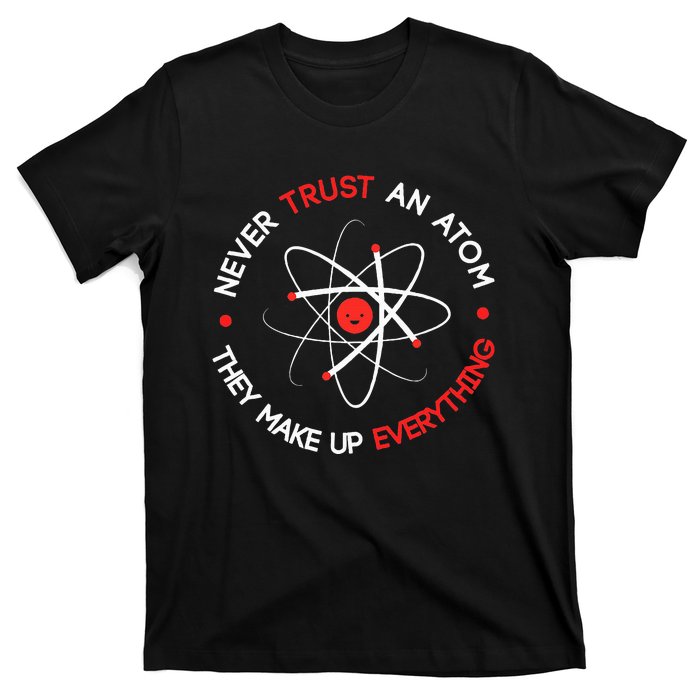 Never Trust An Atom They Make Up Everything T-Shirt