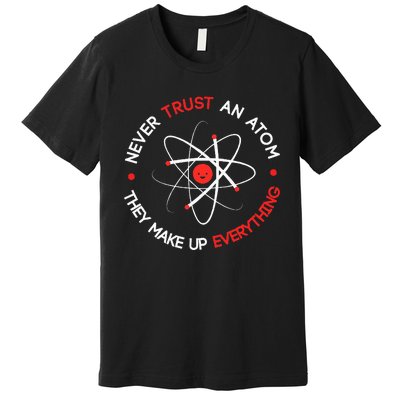 Never Trust An Atom They Make Up Everything Premium T-Shirt