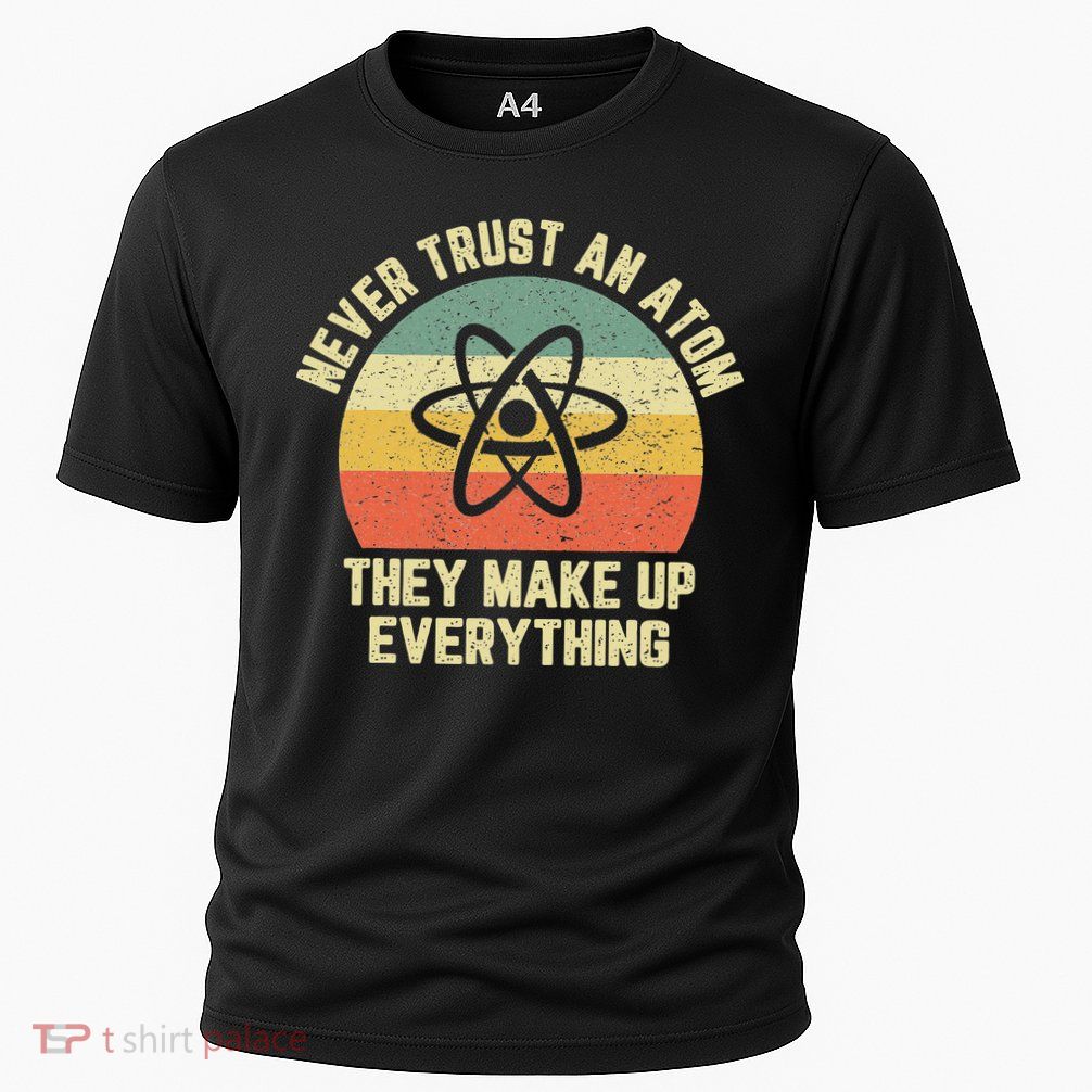 Never Trust an Atom Science Funny Love Science Teacher Performance Shirt