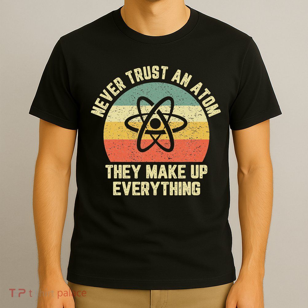 Never Trust an Atom Science Funny Love Science Teacher T-Shirt