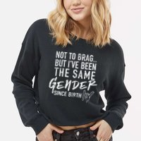 Not To Brag But I've Been The Same Gender Since Birth Cropped Pullover Crew