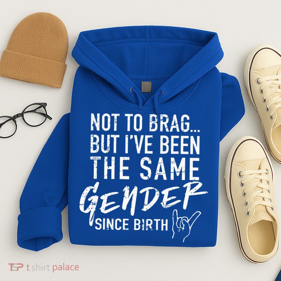 Not To Brag But I've Been The Same Gender Since Birth Hoodie