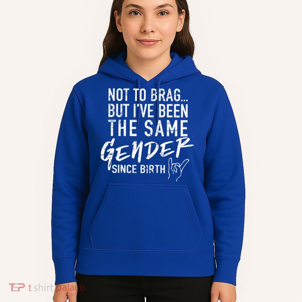Not To Brag But I've Been The Same Gender Since Birth Hoodie