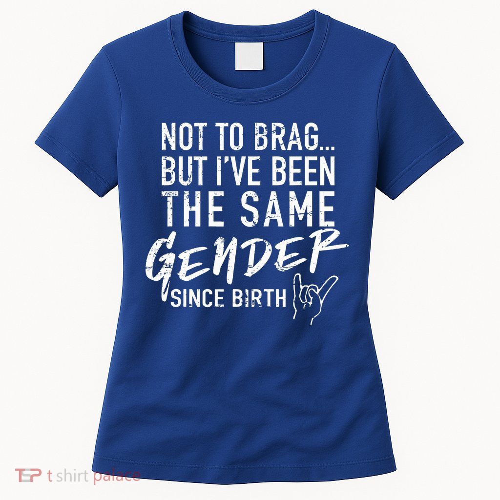 Not To Brag But I've Been The Same Gender Since Birth Womens T-Shirt
