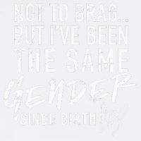 Not To Brag But I've Been The Same Gender Since Birth Garment-Dyed Sweatshirt