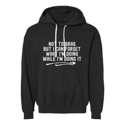 Not To Brag But I Can Forget While IM Doing It Funny Garment-Dyed Fleece Hoodie