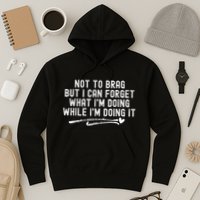 Not To Brag But I Can Forget While IM Doing It Funny Hoodie
