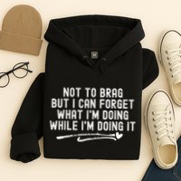 Not To Brag But I Can Forget While IM Doing It Funny Hoodie