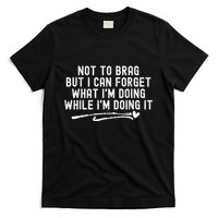 Not To Brag But I Can Forget While IM Doing It Funny T-Shirt