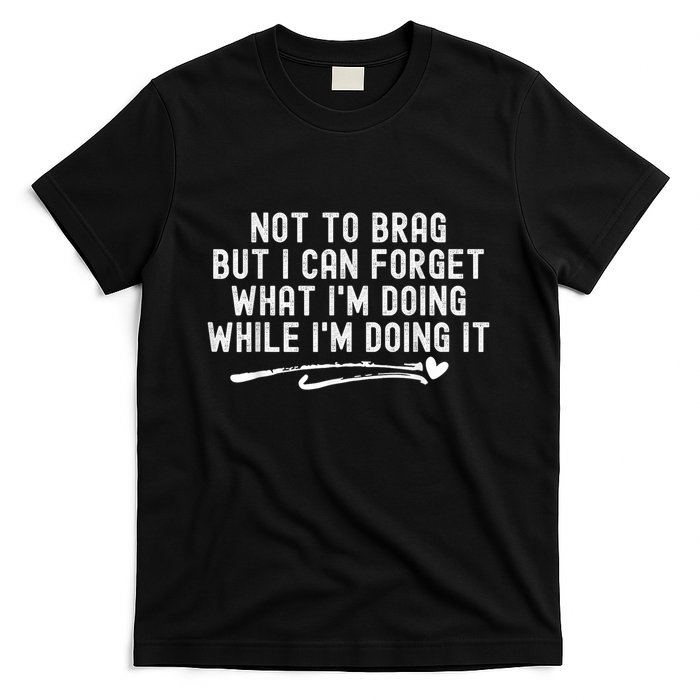 Not To Brag But I Can Forget While IM Doing It Funny T-Shirt