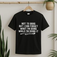 Not To Brag But I Can Forget While IM Doing It Funny T-Shirt