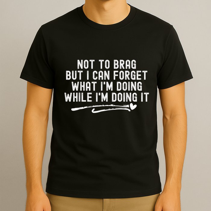 Not To Brag But I Can Forget While IM Doing It Funny T-Shirt
