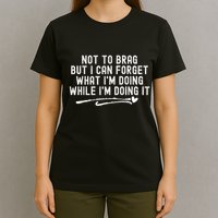 Not To Brag But I Can Forget While IM Doing It Funny T-Shirt