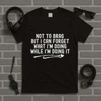 Not To Brag But I Can Forget While IM Doing It Funny T-Shirt