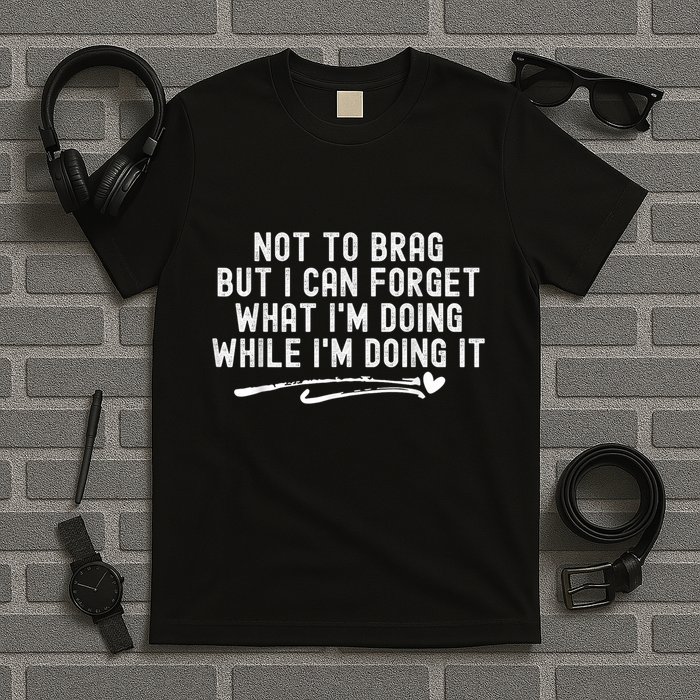 Not To Brag But I Can Forget While IM Doing It Funny T-Shirt
