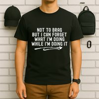 Not To Brag But I Can Forget While IM Doing It Funny T-Shirt
