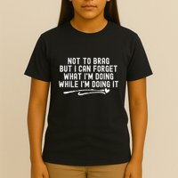 Not To Brag But I Can Forget While IM Doing It Funny T-Shirt