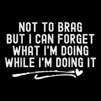 Not To Brag But I Can Forget While IM Doing It Funny T-Shirt
