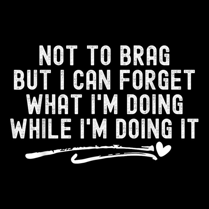 Not To Brag But I Can Forget While IM Doing It Funny T-Shirt